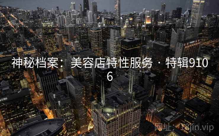 神秘档案：美容店特性服务 · 特辑9106