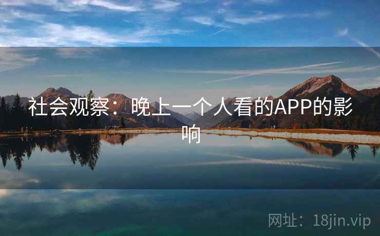 社会观察:晚上一个人看的APP的影响 社会观察:晚上一个人看的APP的影响