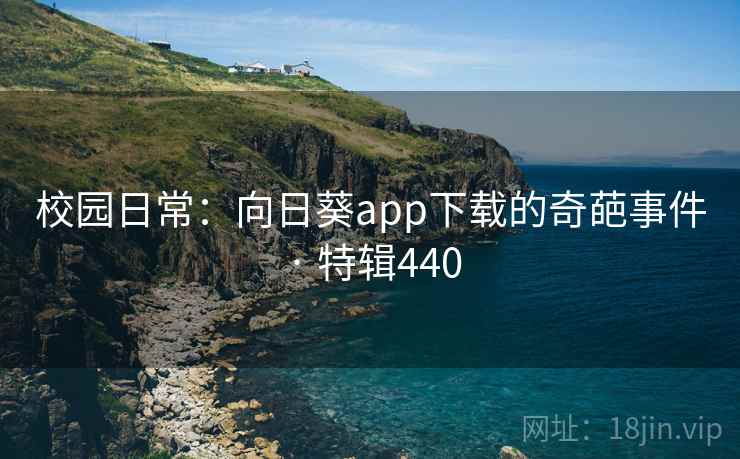 校园日常：向日葵app下载的奇葩事件 · 特辑440