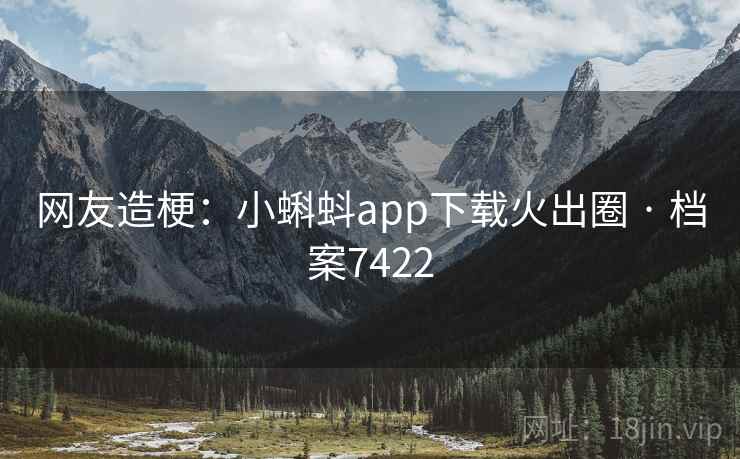 网友造梗:小蝌蚪app下载火出圈 · 档案7422 网友造梗:小蝌蚪app下载火出圈 · 档案7422