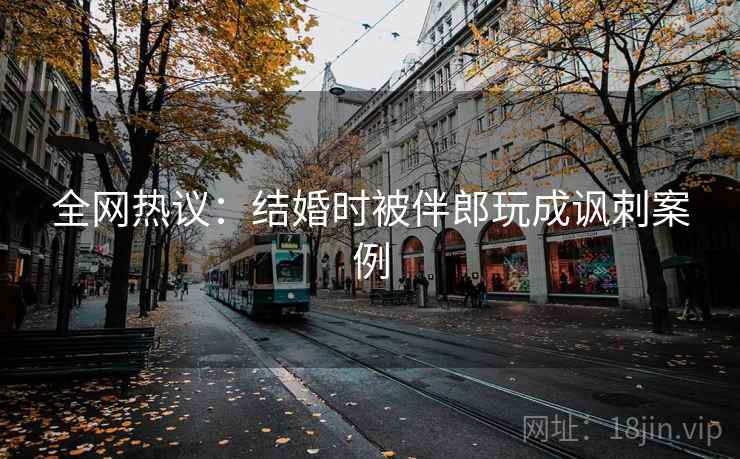 全网热议:结婚时被伴郎玩成讽刺案例 全网热议:结婚时被伴郎玩成讽刺案例