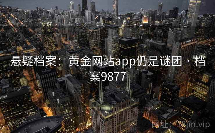 悬疑档案：黄金网站app仍是谜团 · 档案9877