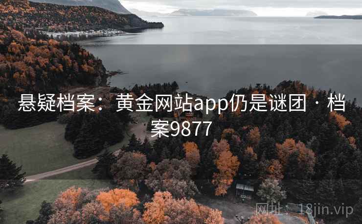 悬疑档案：黄金网站app仍是谜团 · 档案9877