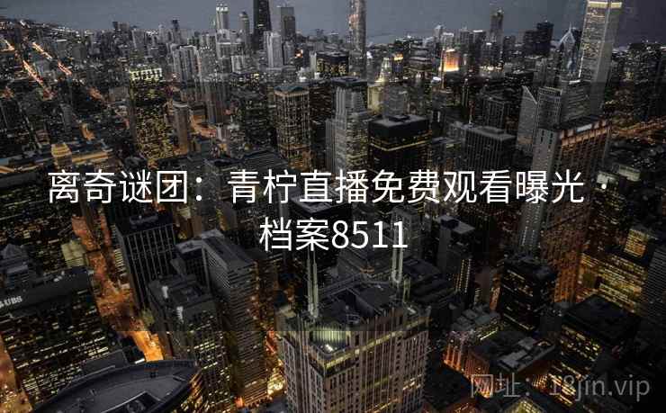 离奇谜团：青柠直播免费观看曝光 · 档案8511