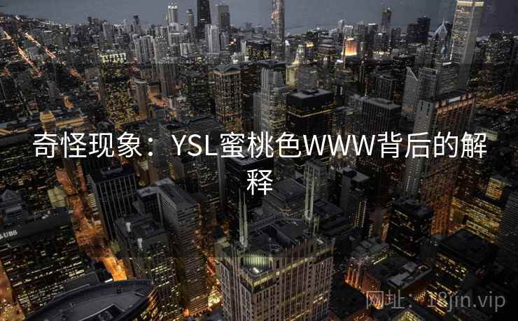 奇怪现象:YSL蜜桃色WWW背后的解释 奇怪现象:YSL蜜桃色WWW背后的解释