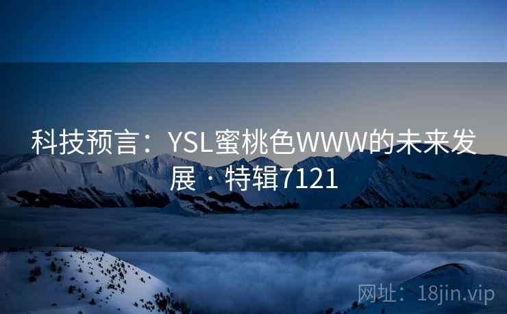 科技预言：YSL蜜桃色WWW的未来发展 · 特辑7121