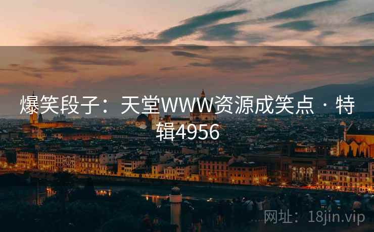 爆笑段子:天堂WWW资源成笑点 · 特辑4956 爆笑段子:天堂WWW资源成笑点 · 特辑4956