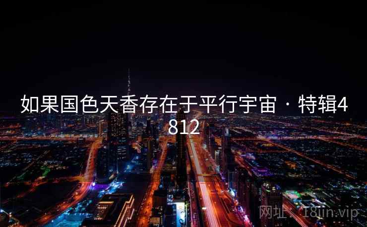 如果国色天香存在于平行宇宙 · 特辑4812