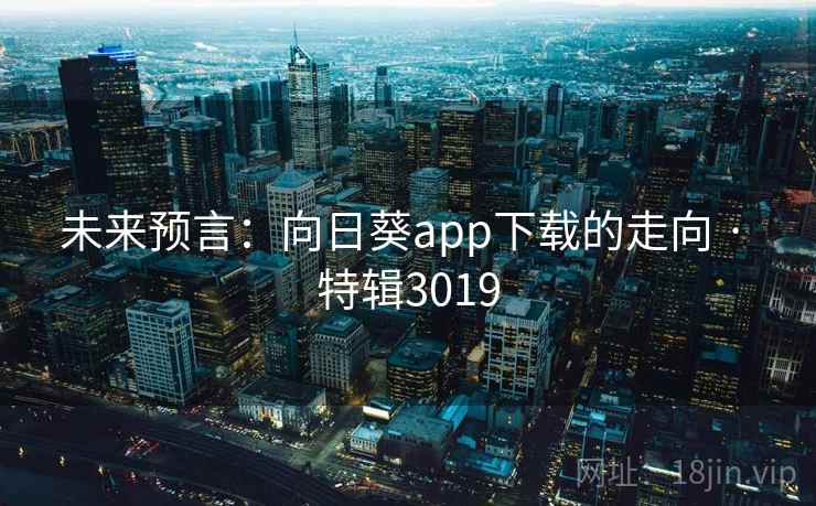 未来预言：向日葵app下载的走向 · 特辑3019